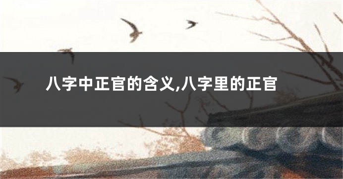 八字中正官的含义,八字里的正官