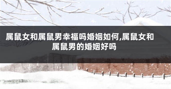 属鼠女和属鼠男幸福吗婚姻如何,属鼠女和属鼠男的婚姻好吗