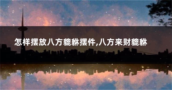 怎样摆放八方貔貅摆件,八方来财貔貅