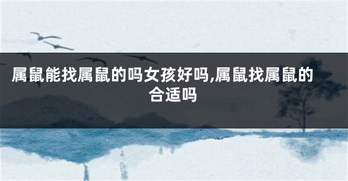 属鼠能找属鼠的吗女孩好吗,属鼠找属鼠的合适吗
