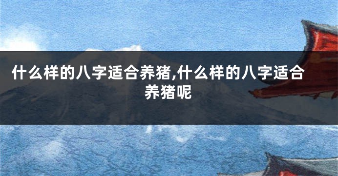 什么样的八字适合养猪,什么样的八字适合养猪呢