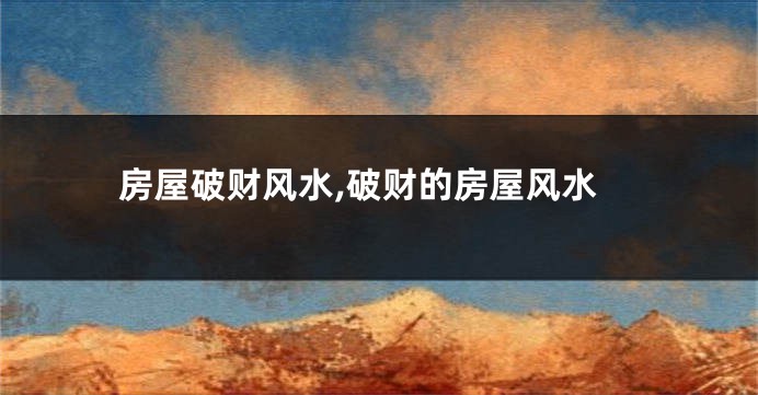 房屋破财风水,破财的房屋风水