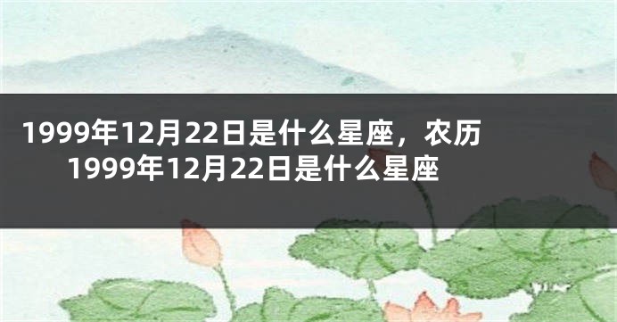1999年12月22日是什么星座，农历1999年12月22日是什么星座