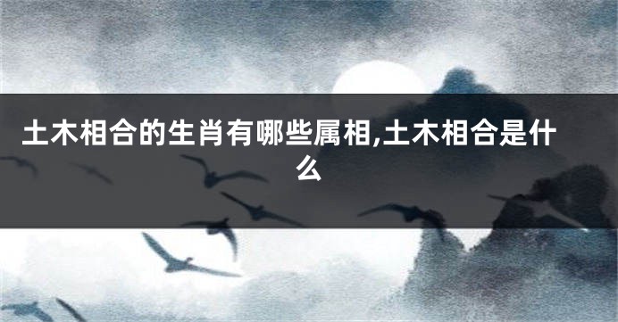 土木相合的生肖有哪些属相,土木相合是什么