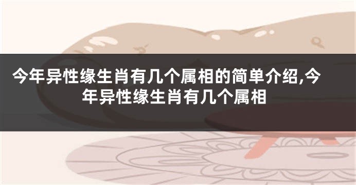 今年异性缘生肖有几个属相的简单介绍,今年异性缘生肖有几个属相