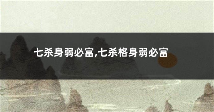 七杀身弱必富,七杀格身弱必富