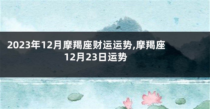 2023年12月摩羯座财运运势,摩羯座12月23日运势