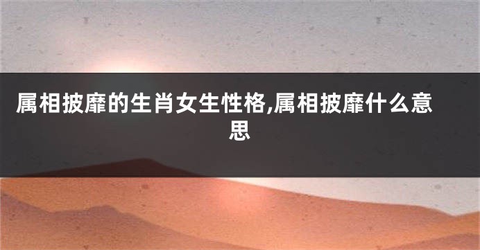 属相披靡的生肖女生性格,属相披靡什么意思