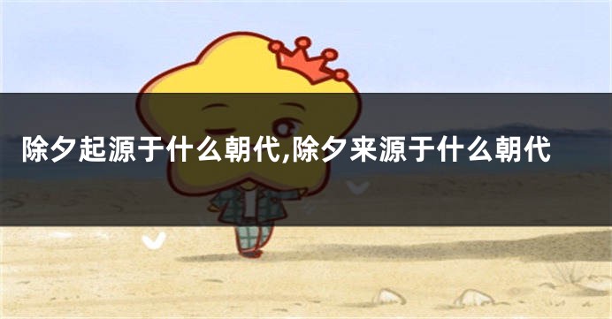 除夕起源于什么朝代,除夕来源于什么朝代
