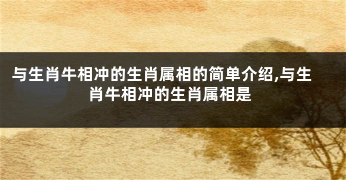 与生肖牛相冲的生肖属相的简单介绍,与生肖牛相冲的生肖属相是