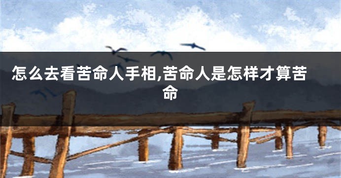 怎么去看苦命人手相,苦命人是怎样才算苦命