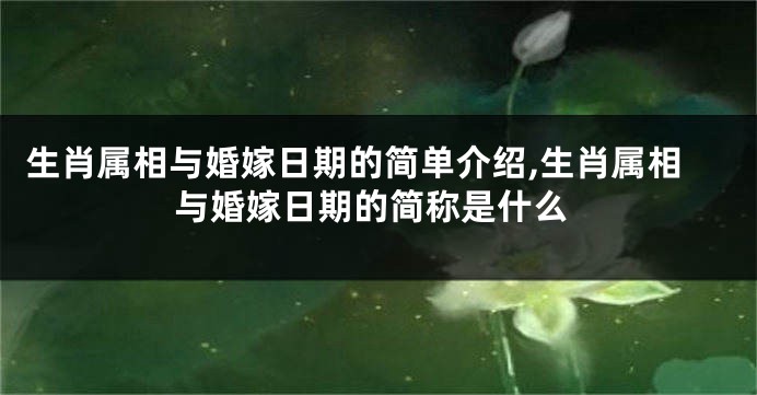 生肖属相与婚嫁日期的简单介绍,生肖属相与婚嫁日期的简称是什么