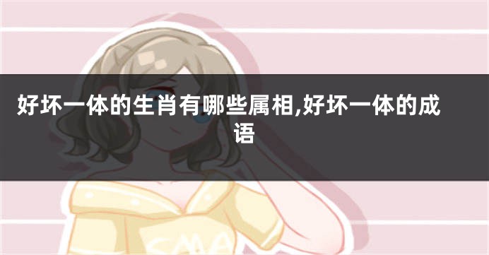 好坏一体的生肖有哪些属相,好坏一体的成语