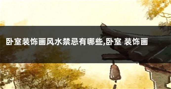卧室装饰画风水禁忌有哪些,卧室 装饰画