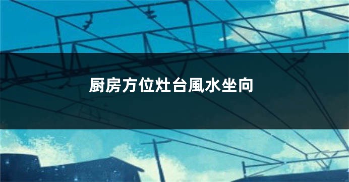 厨房方位灶台風水坐向