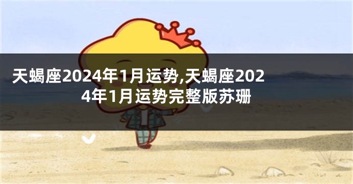 天蝎座2024年1月运势,天蝎座2024年1月运势完整版苏珊