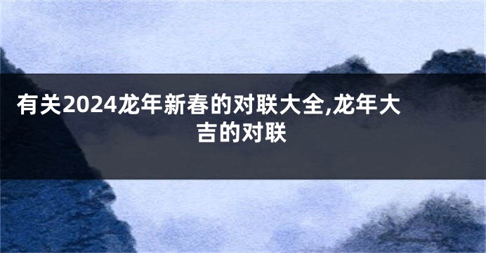 有关2024龙年新春的对联大全,龙年大吉的对联