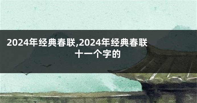2024年经典春联,2024年经典春联十一个字的