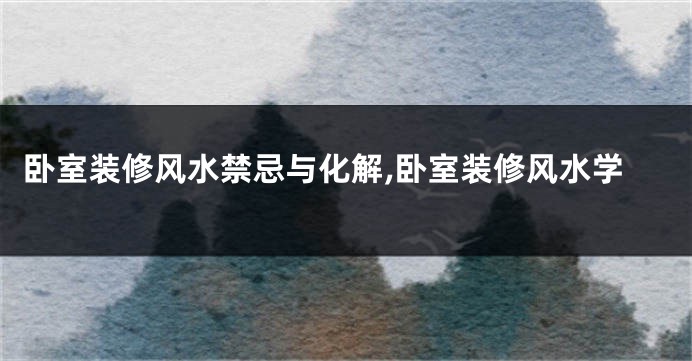 卧室装修风水禁忌与化解,卧室装修风水学