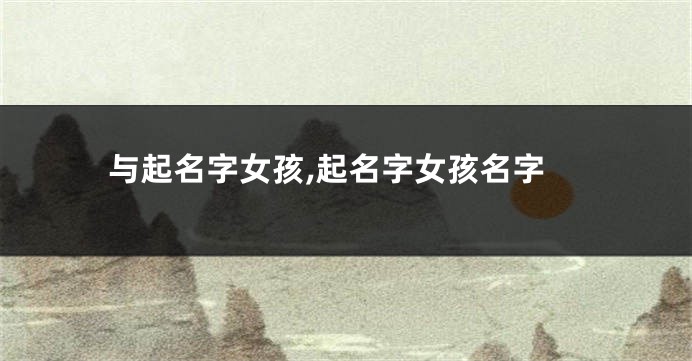 与起名字女孩,起名字女孩名字