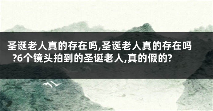 圣诞老人真的存在吗,圣诞老人真的存在吗?6个镜头拍到的圣诞老人,真的假的?