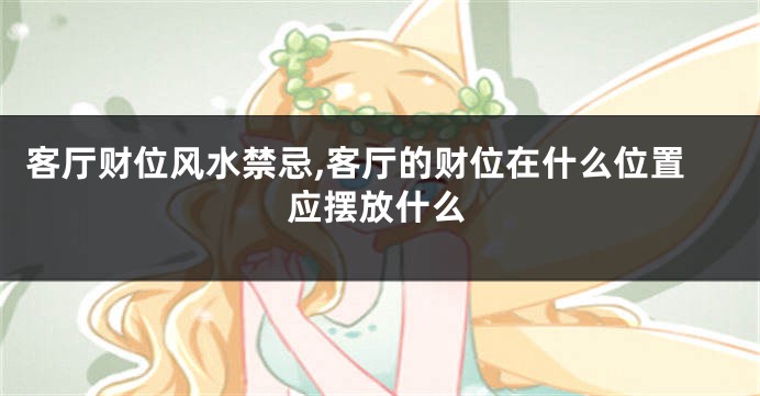 客厅财位风水禁忌,客厅的财位在什么位置应摆放什么