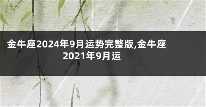 金牛座2024年9月运势完整版,金牛座2021年9月运