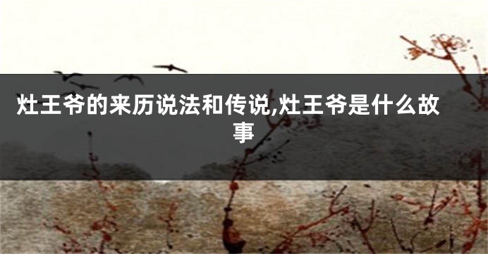 灶王爷的来历说法和传说,灶王爷是什么故事