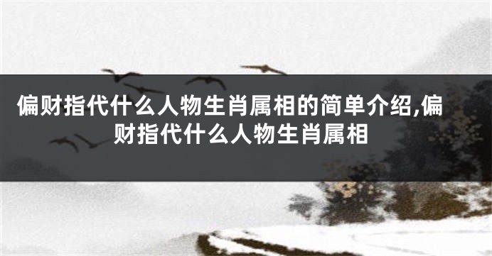 偏财指代什么人物生肖属相的简单介绍,偏财指代什么人物生肖属相
