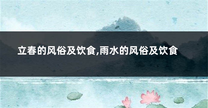 立春的风俗及饮食,雨水的风俗及饮食