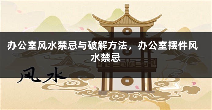 办公室风水禁忌与破解方法，办公室摆件风水禁忌