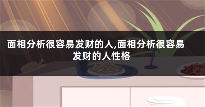 面相分析很容易发财的人,面相分析很容易发财的人性格