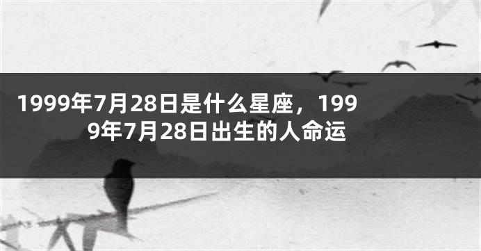 1999年7月28日是什么星座，1999年7月28日出生的人命运