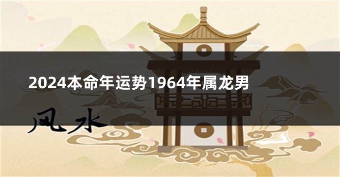 2024本命年运势1964年属龙男