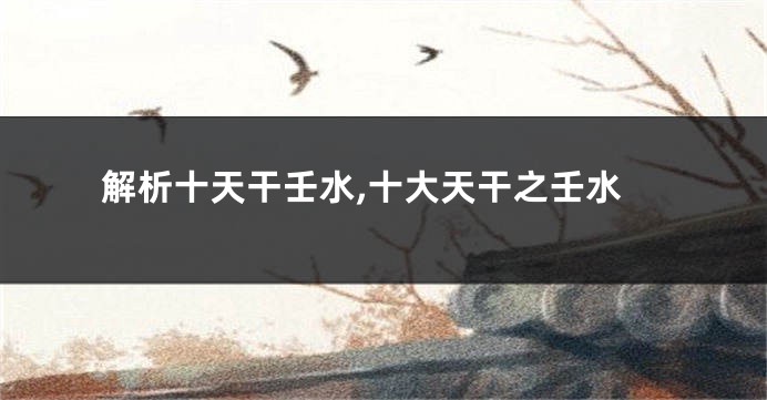 解析十天干壬水,十大天干之壬水