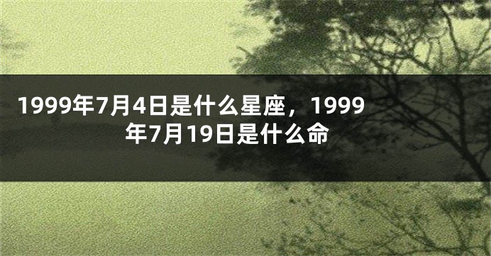 1999年7月4日是什么星座，1999年7月19日是什么命