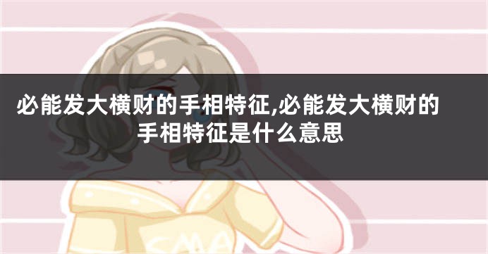 必能发大横财的手相特征,必能发大横财的手相特征是什么意思