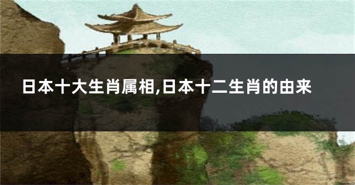 日本十大生肖属相,日本十二生肖的由来
