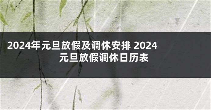 2024年元旦放假及调休安排 2024元旦放假调休日历表