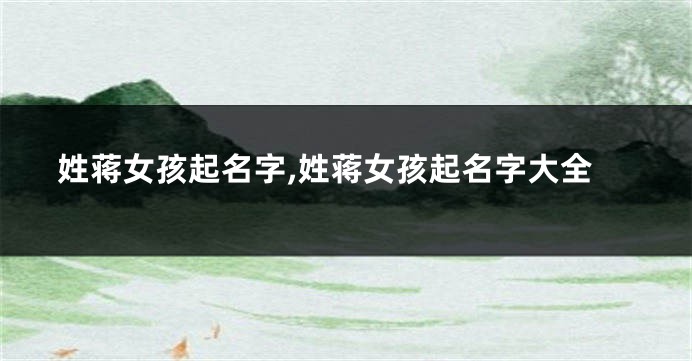 姓蒋女孩起名字,姓蒋女孩起名字大全