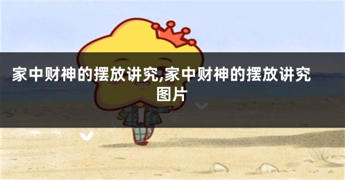 家中财神的摆放讲究,家中财神的摆放讲究图片