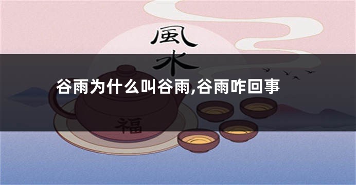谷雨为什么叫谷雨,谷雨咋回事