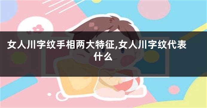 女人川字纹手相两大特征,女人川字纹代表什么