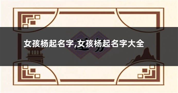 女孩杨起名字,女孩杨起名字大全