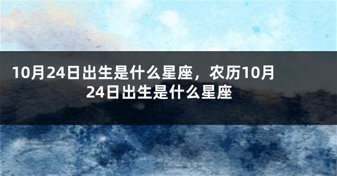 10月24日出生是什么星座，农历10月24日出生是什么星座