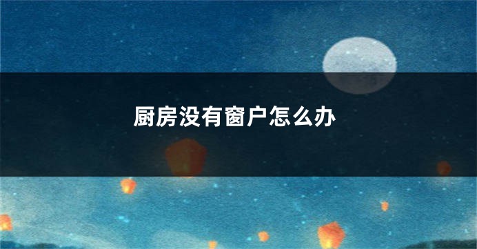 厨房没有窗户怎么办