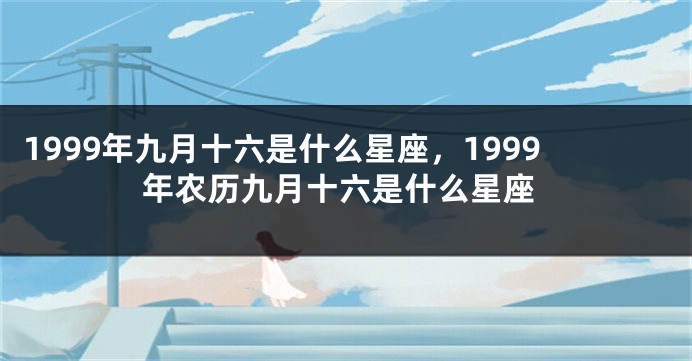 1999年九月十六是什么星座，1999年农历九月十六是什么星座