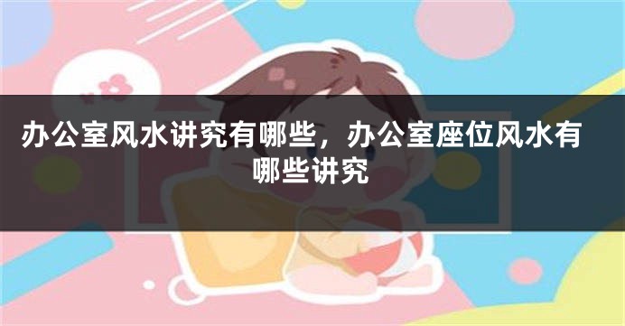 办公室风水讲究有哪些，办公室座位风水有哪些讲究