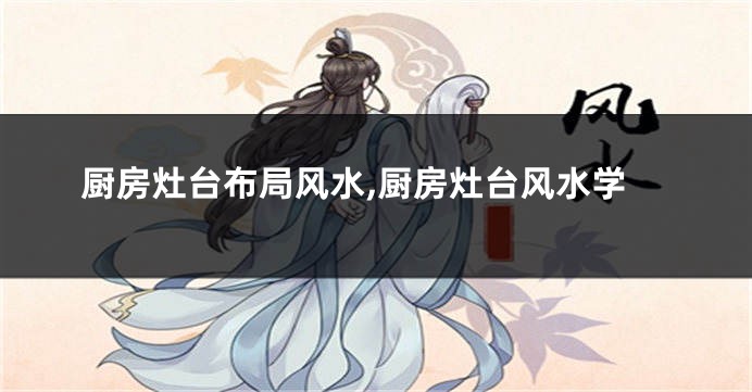 厨房灶台布局风水,厨房灶台风水学