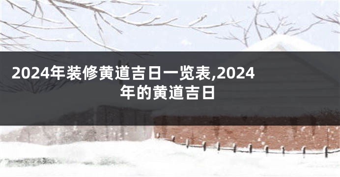 2024年装修黄道吉日一览表,2024年的黄道吉日